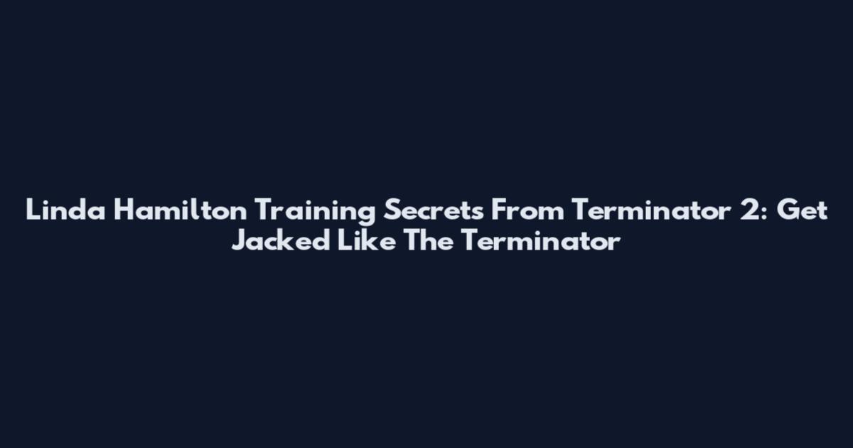 Linda Hamilton Training Secrets From Terminator 2: Get Jacked Like The Terminator