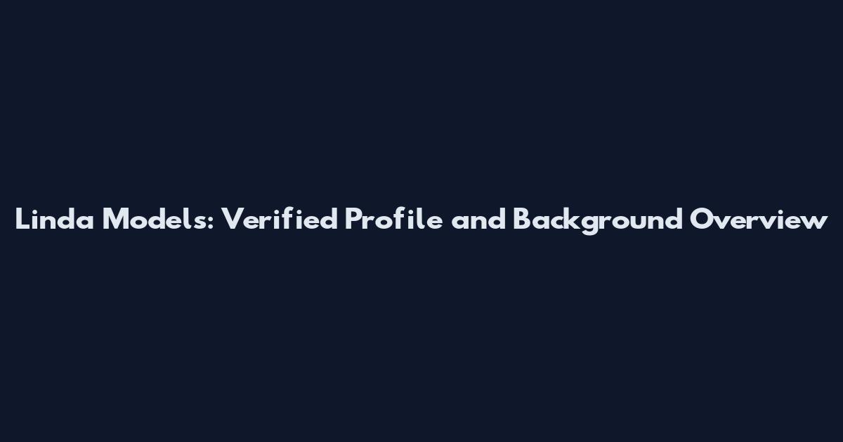 Linda Models: Verified Profile and Background Overview