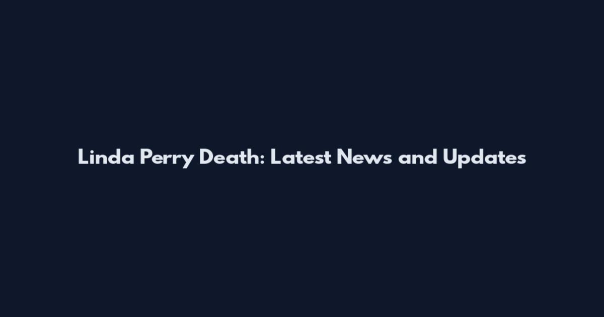Linda Perry Death: Latest News and Updates