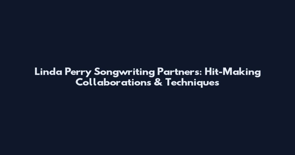 Linda Perry Songwriting Partners: Hit-Making Collaborations & Techniques
