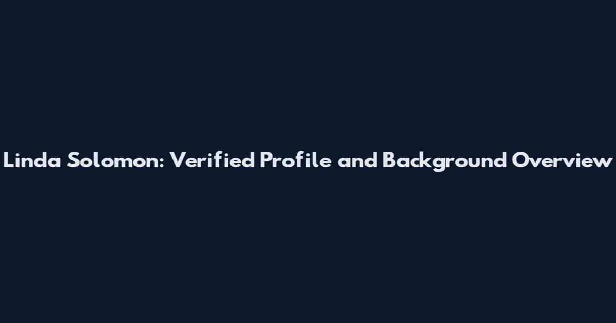 Linda Solomon: Verified Profile and Background Overview