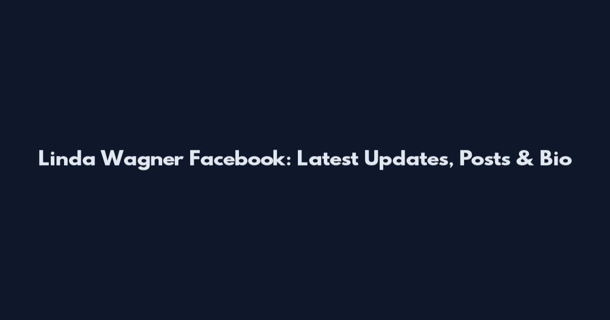 Linda Wagner Facebook: Latest Updates, Posts & Bio