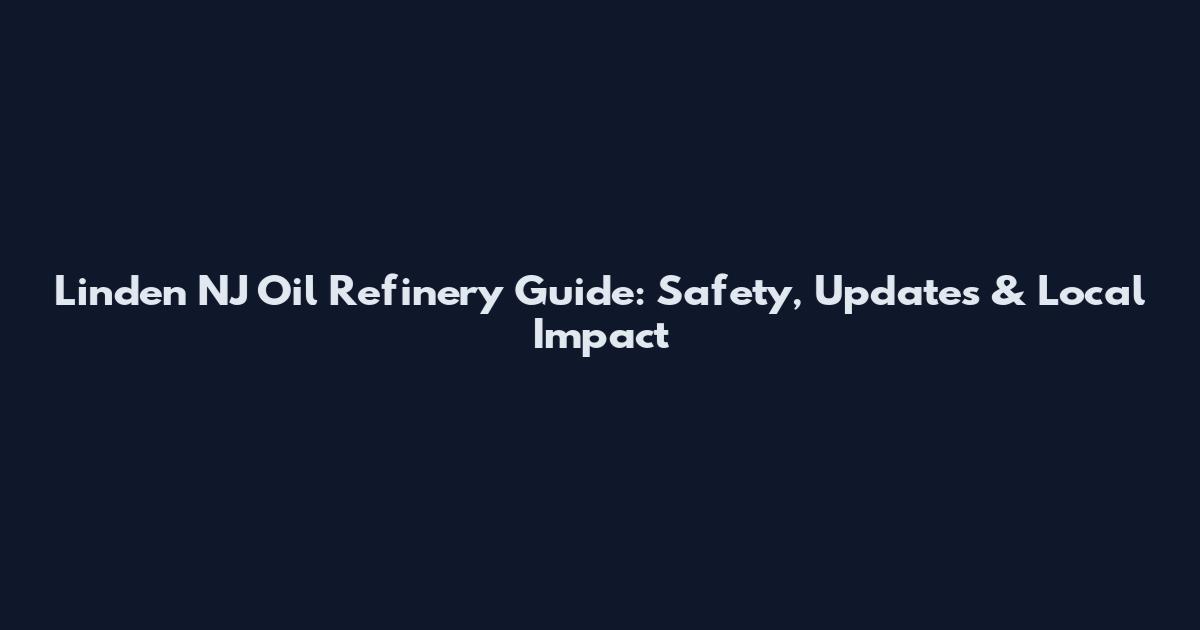 Linden NJ Oil Refinery Guide: Safety, Updates & Local Impact