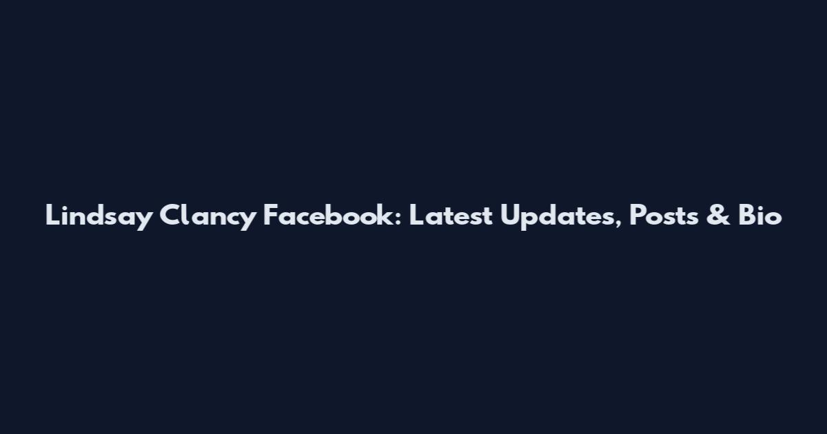 Lindsay Clancy Facebook: Latest Updates, Posts & Bio
