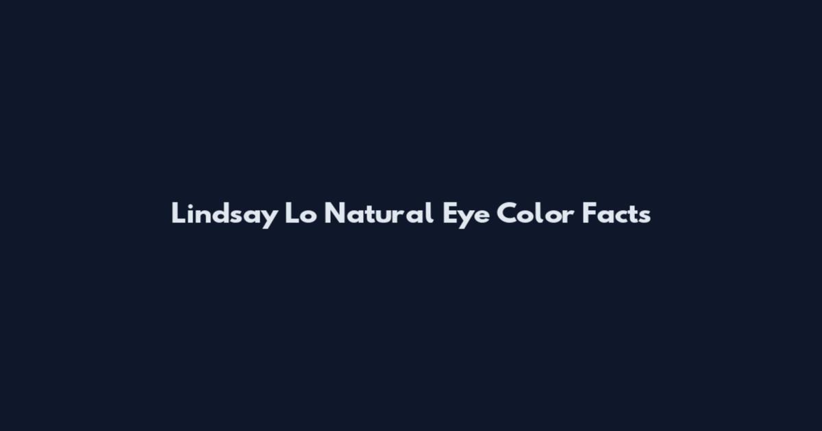 Lindsay Lo Natural Eye Color Facts