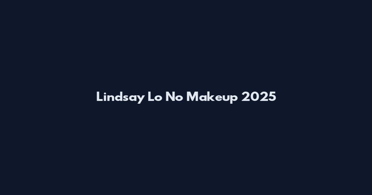 Lindsay Lo No Makeup 2025