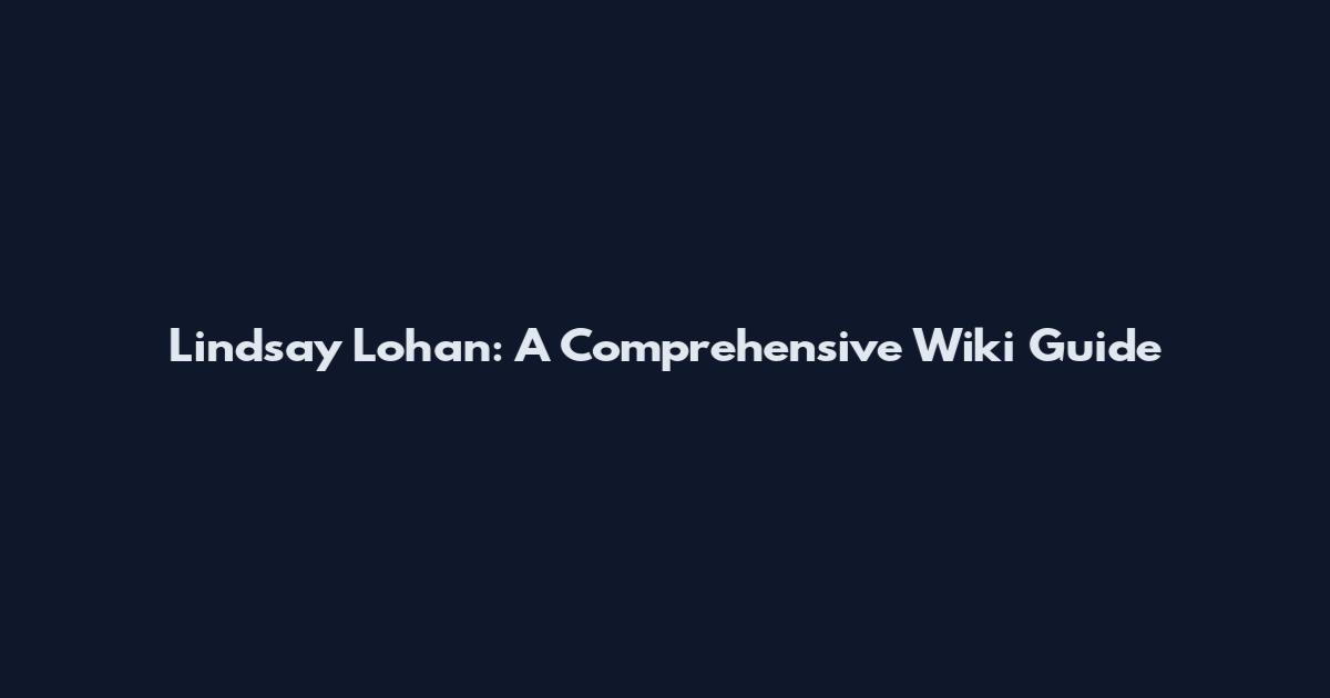 Lindsay Lohan: A Comprehensive Wiki Guide