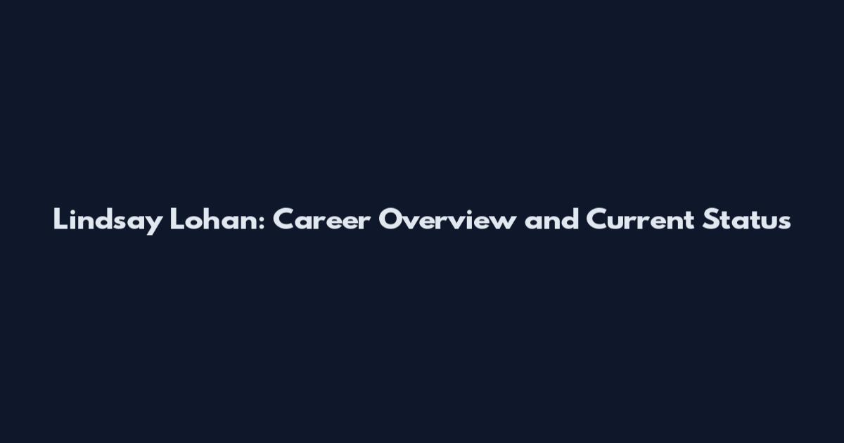 Lindsay Lohan: Career Overview and Current Status