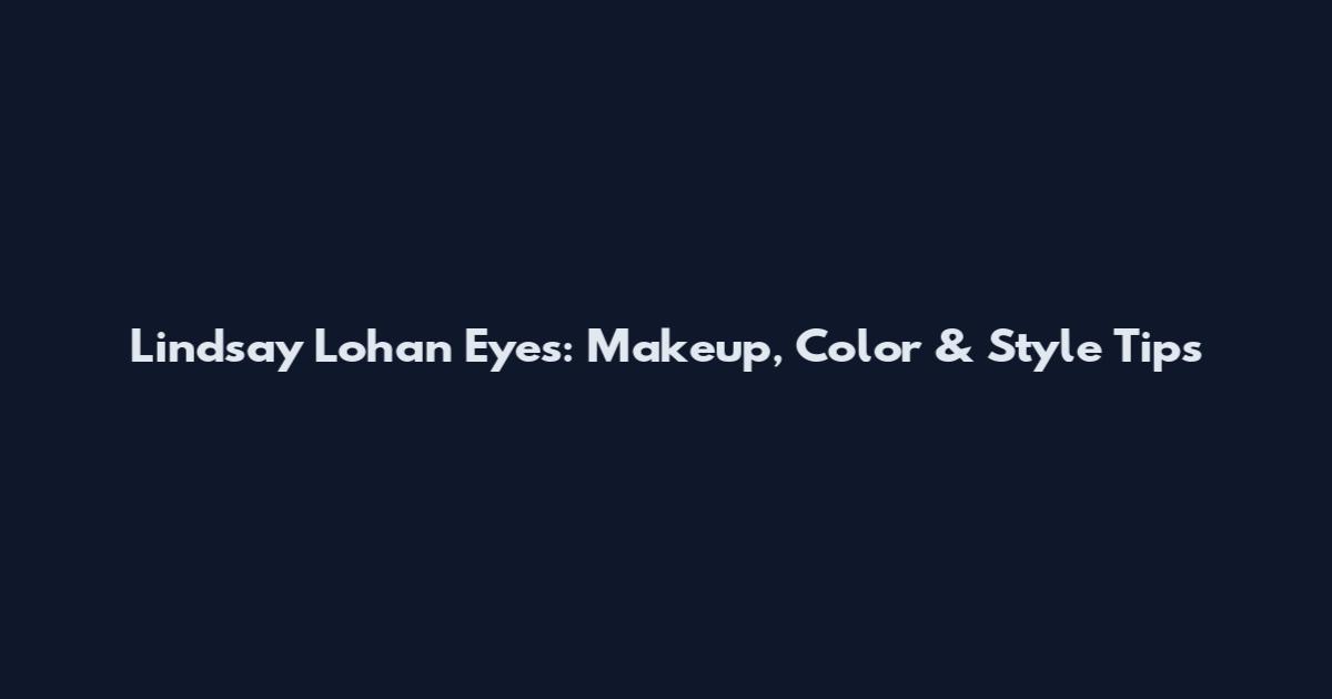 Lindsay Lohan Eyes: Makeup, Color & Style Tips