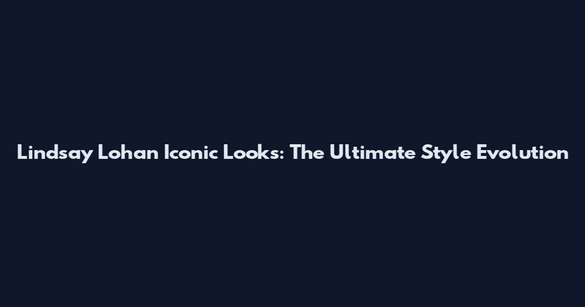 Lindsay Lohan Iconic Looks: The Ultimate Style Evolution