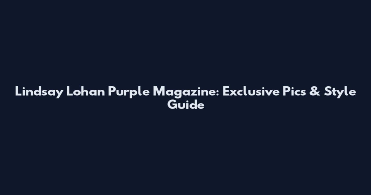 Lindsay Lohan Purple Magazine: Exclusive Pics & Style Guide