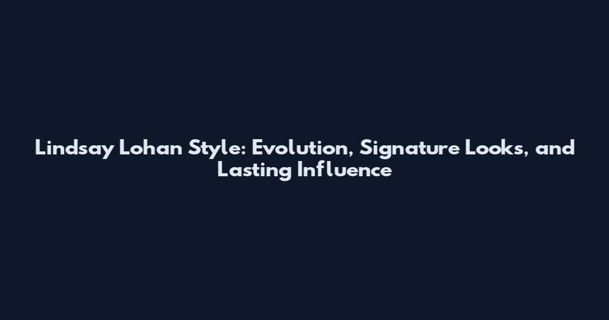 Lindsay Lohan Style: Evolution, Signature Looks, and Lasting Influence