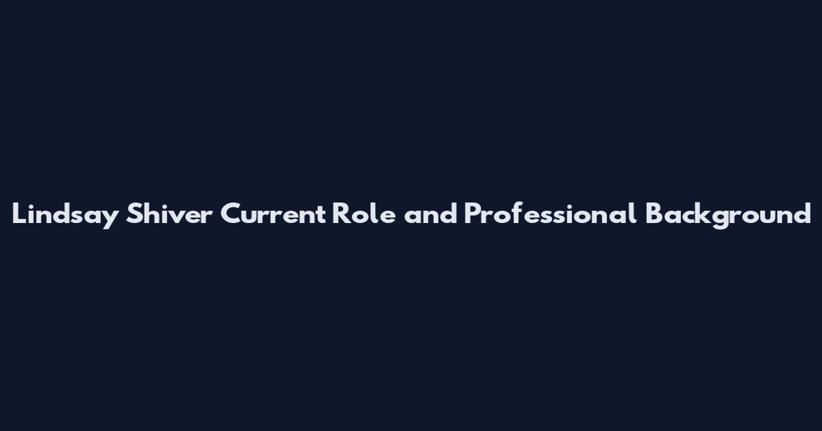 Lindsay Shiver Current Role and Professional Background
