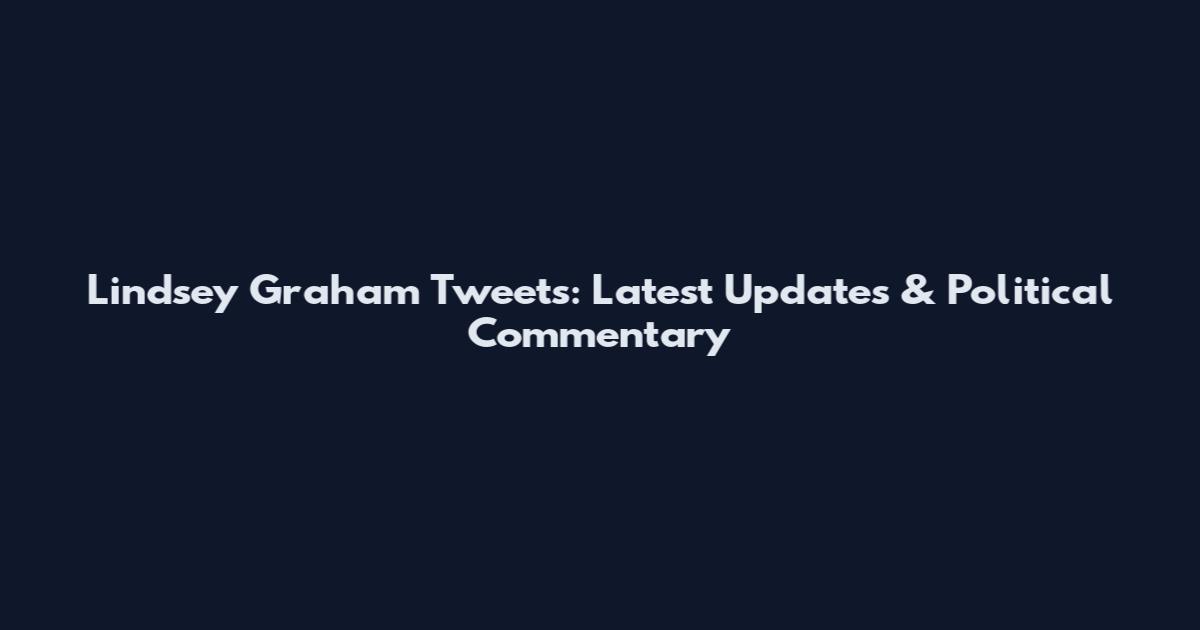 Lindsey Graham Tweets: Latest Updates & Political Commentary