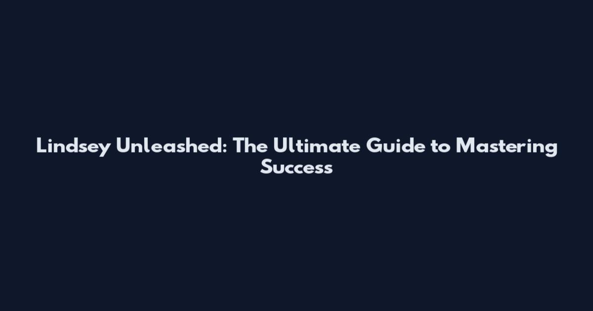 Lindsey Unleashed: The Ultimate Guide to Mastering Success