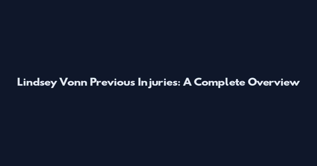 Lindsey Vonn Previous Injuries: A Complete Overview