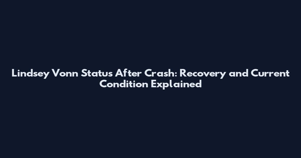 Lindsey Vonn Status After Crash: Recovery and Current Condition Explained