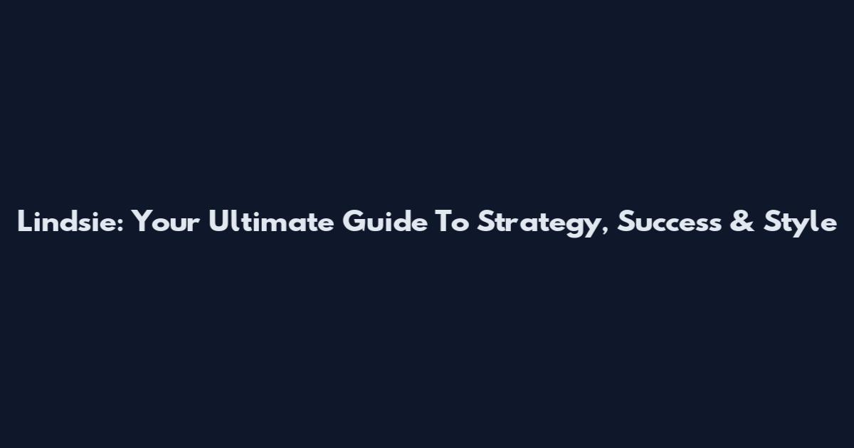 Lindsie: Your Ultimate Guide To Strategy, Success & Style