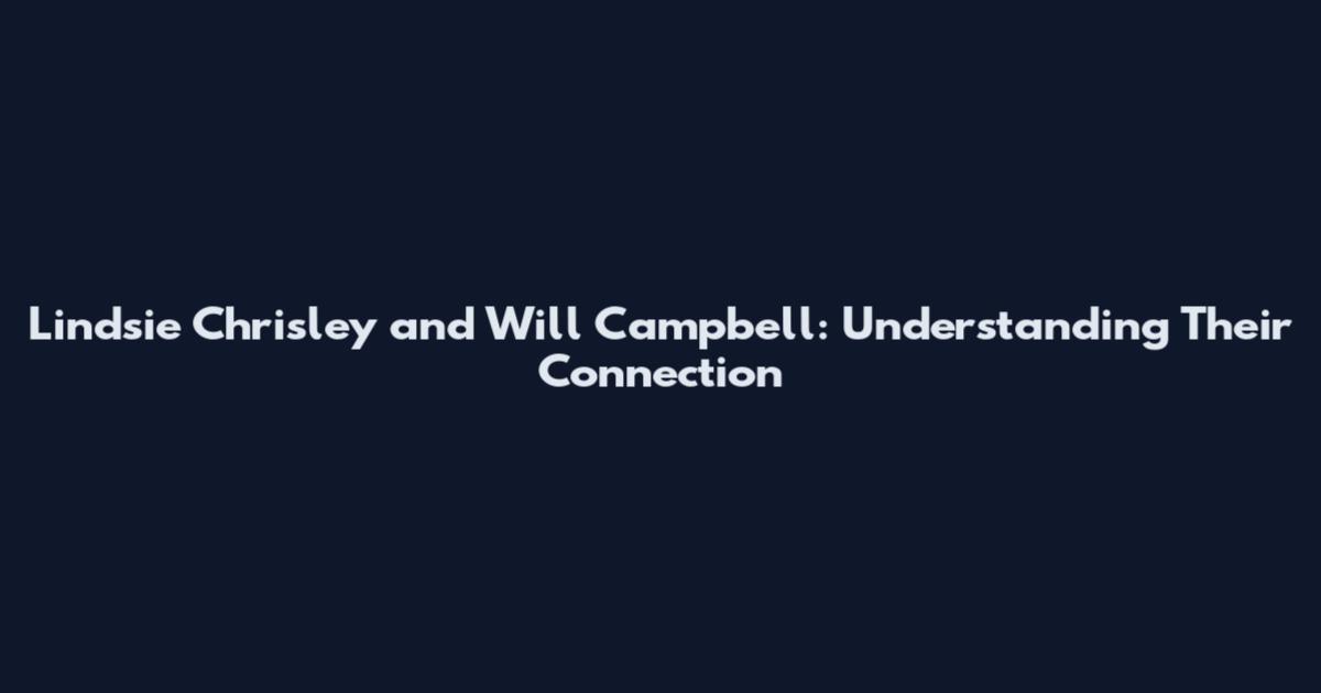 Lindsie Chrisley and Will Campbell: Understanding Their Connection