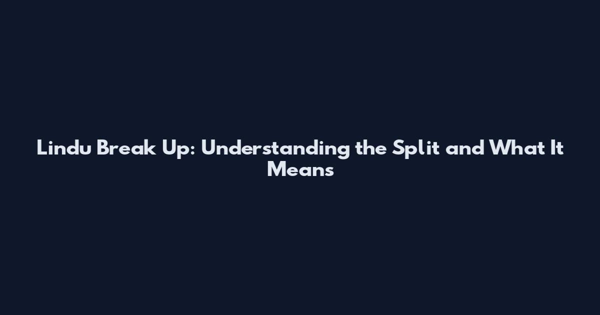 Lindu Break Up: Understanding the Split and What It Means