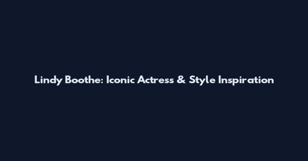 Lindy Boothe: Iconic Actress & Style Inspiration