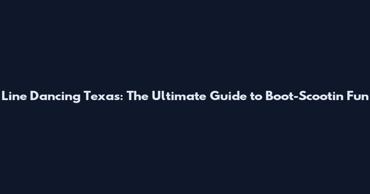 Line Dancing Texas: The Ultimate Guide to Boot-Scootin' Fun