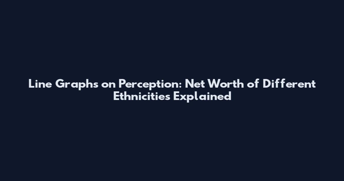 Line Graphs on Perception: Net Worth of Different Ethnicities Explained