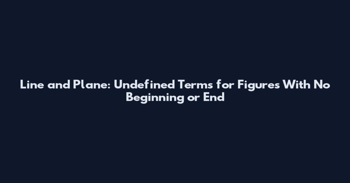 Line and Plane: Undefined Terms for Figures With No Beginning or End