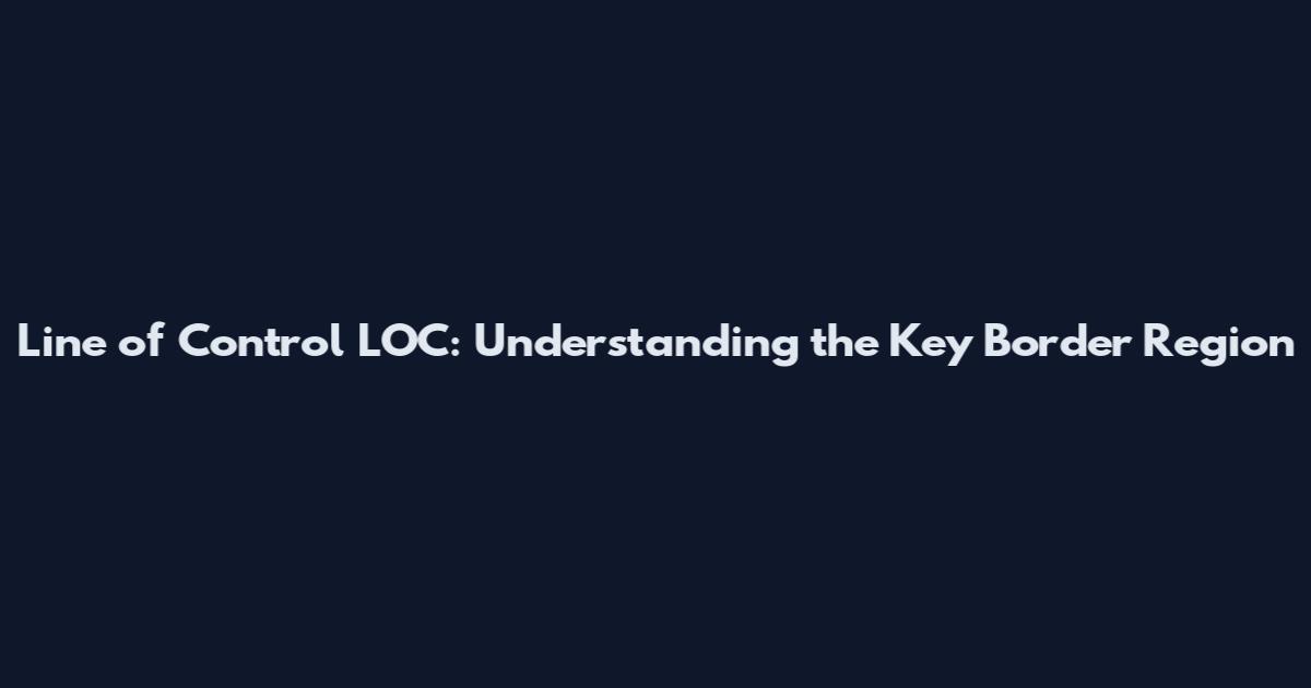 Line of Control LOC: Understanding the Key Border Region
