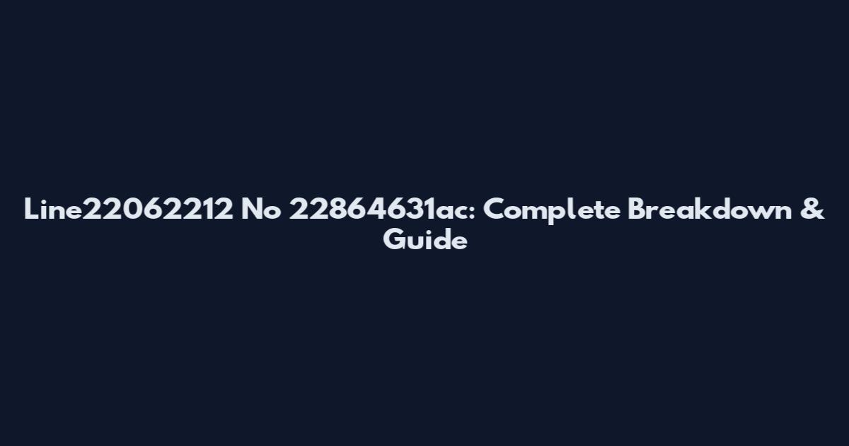 Line22062212 No 22864631ac: Complete Breakdown & Guide