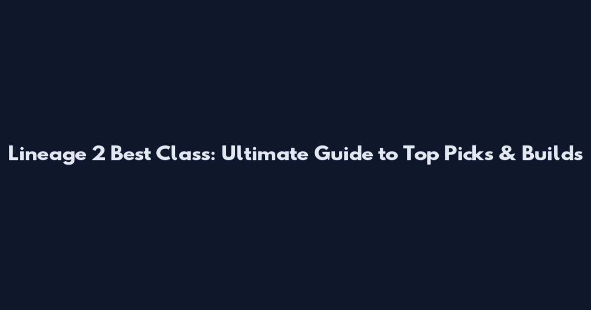 Lineage 2 Best Class: Ultimate Guide to Top Picks & Builds