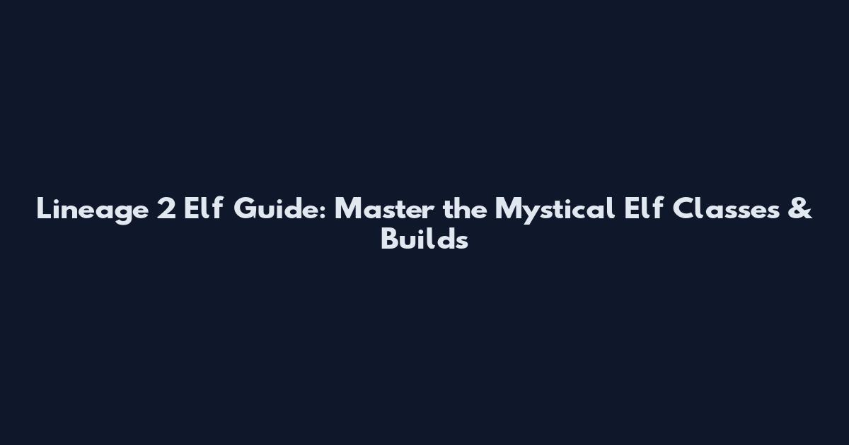 Lineage 2 Elf Guide: Master the Mystical Elf Classes & Builds