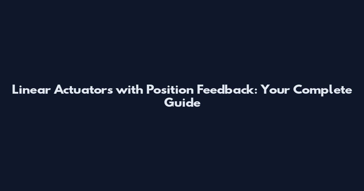 Linear Actuators with Position Feedback: Your Complete Guide