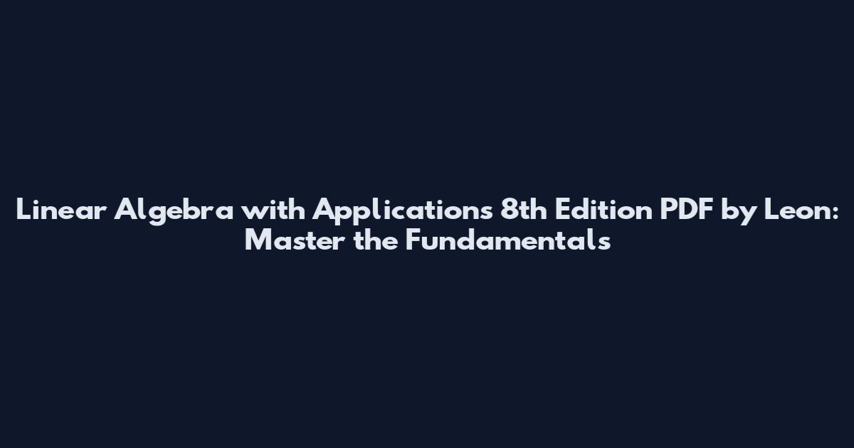 Linear Algebra with Applications 8th Edition PDF by Leon: Master the Fundamentals