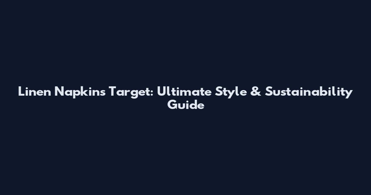 Linen Napkins Target: Ultimate Style & Sustainability Guide