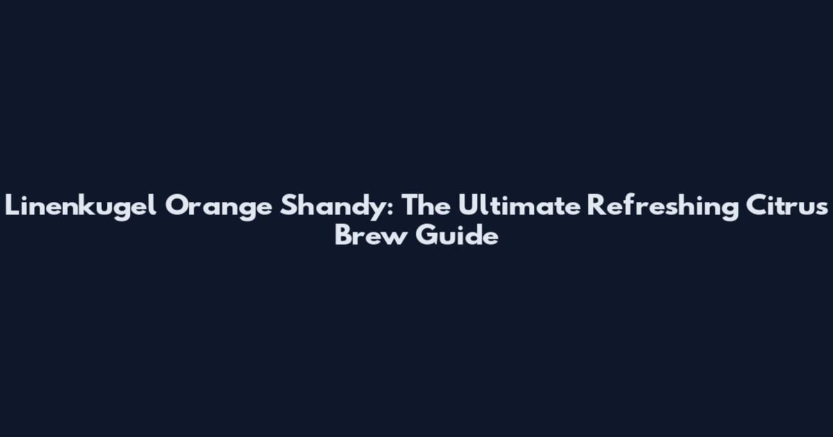 Linenkugel Orange Shandy: The Ultimate Refreshing Citrus Brew Guide