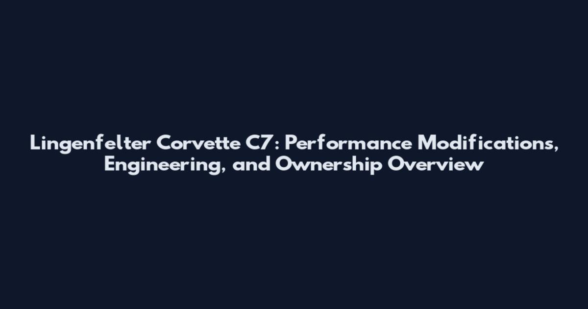 Lingenfelter Corvette C7: Performance Modifications, Engineering, and Ownership Overview