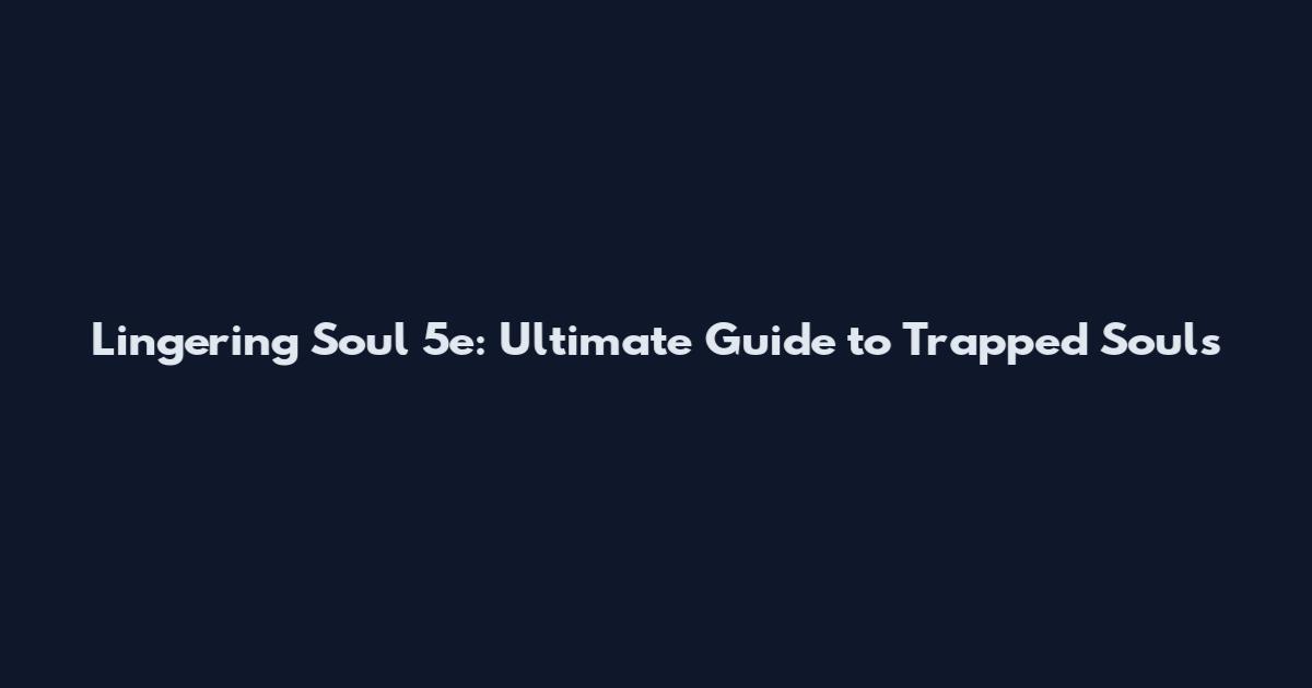 Lingering Soul 5e: Ultimate Guide to Trapped Souls