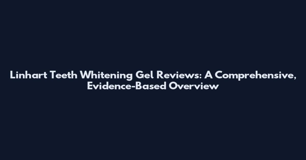 Linhart Teeth Whitening Gel Reviews: A Comprehensive, Evidence-Based Overview