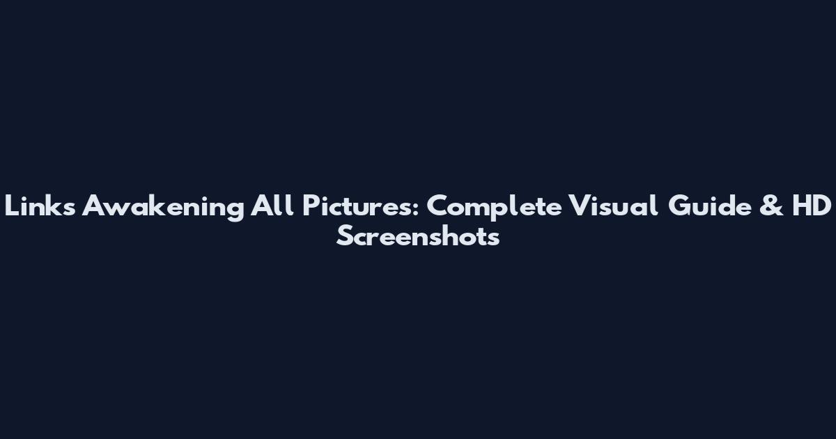 Link's Awakening All Pictures: Complete Visual Guide & HD Screenshots