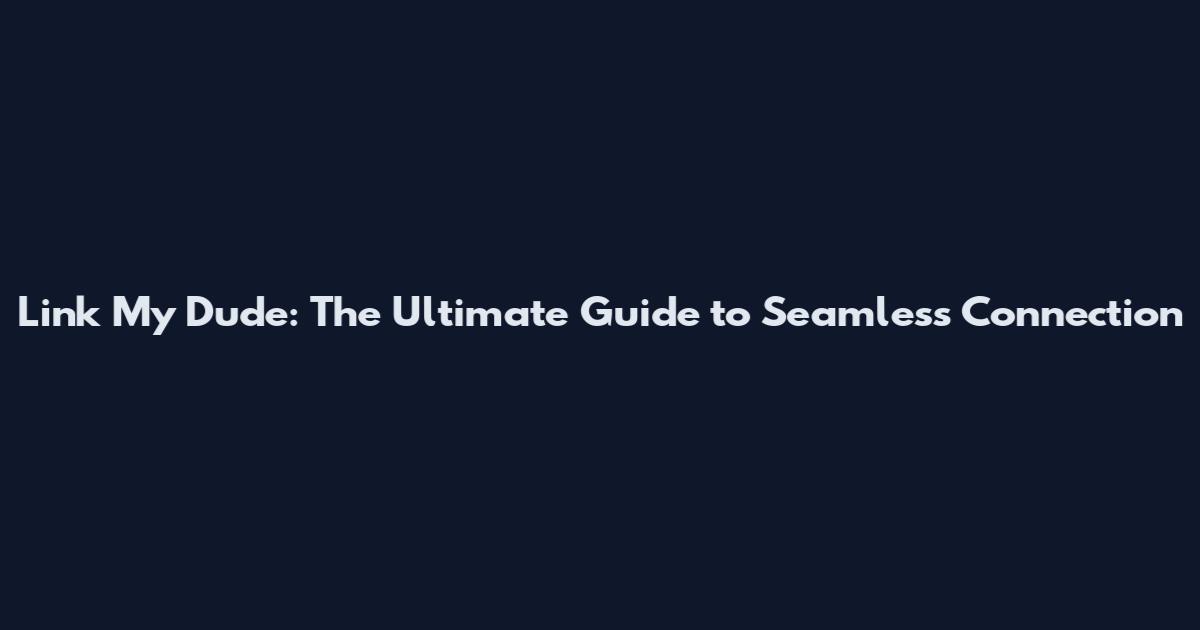 Link My Dude: The Ultimate Guide to Seamless Connection