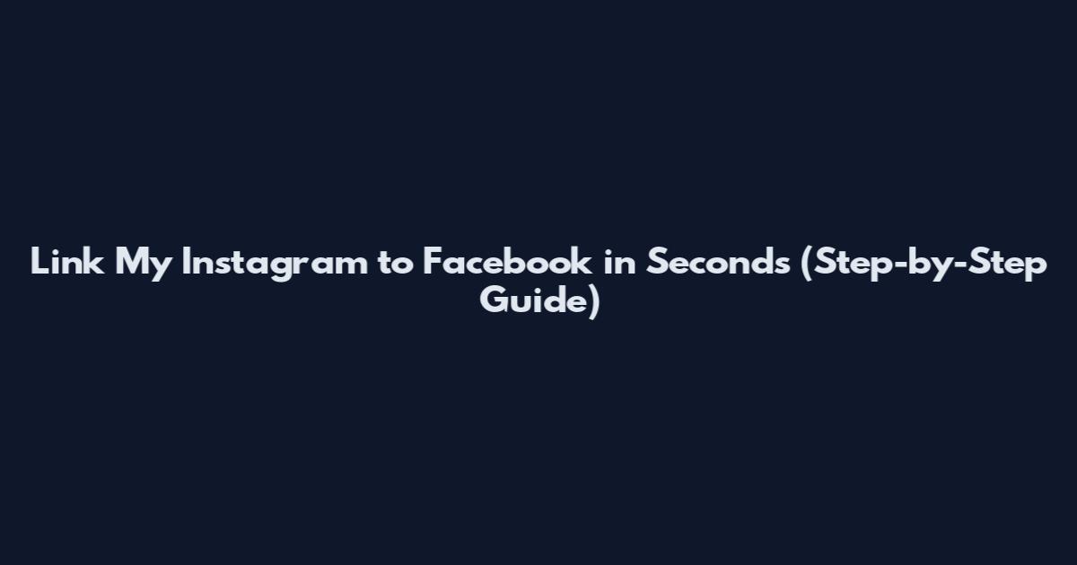 Link My Instagram to Facebook in Seconds (Step-by-Step Guide)