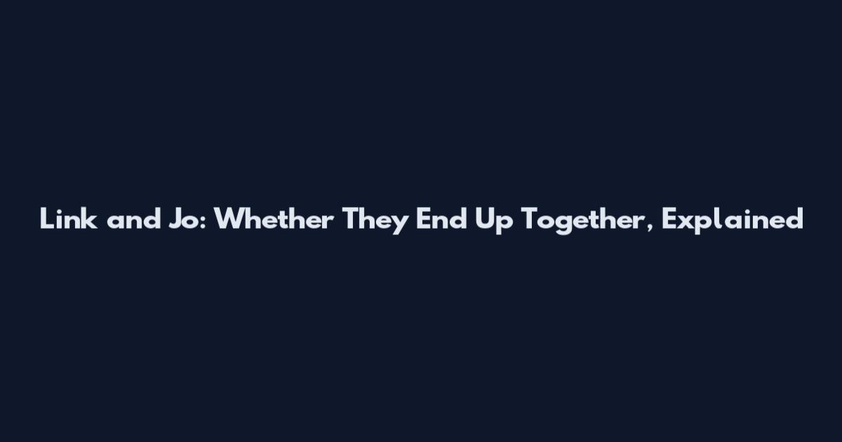 Link and Jo: Whether They End Up Together, Explained