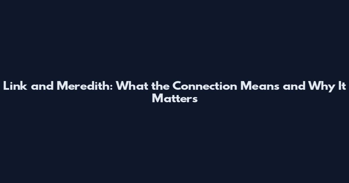 Link and Meredith: What the Connection Means and Why It Matters