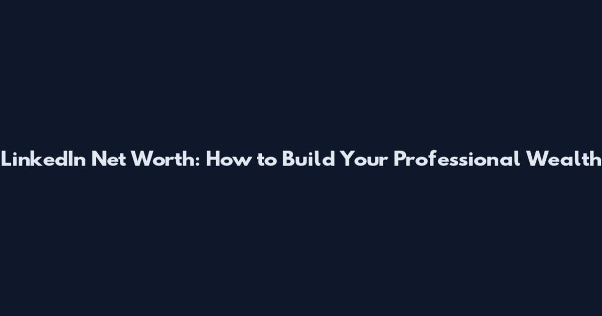 LinkedIn Net Worth: How to Build Your Professional Wealth