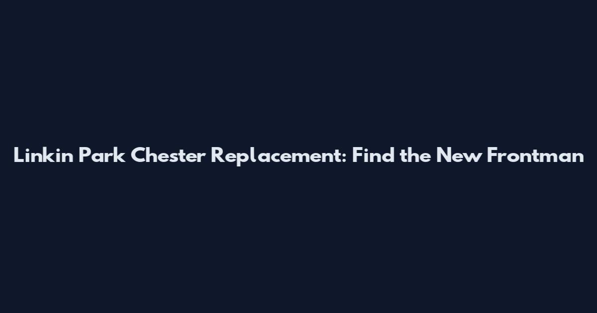 Linkin Park Chester Replacement: Find the New Frontman