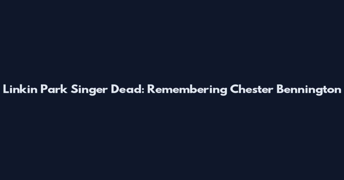 Linkin Park Singer Dead: Remembering Chester Bennington