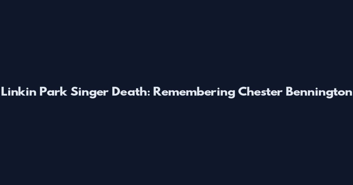 Linkin Park Singer Death: Remembering Chester Bennington
