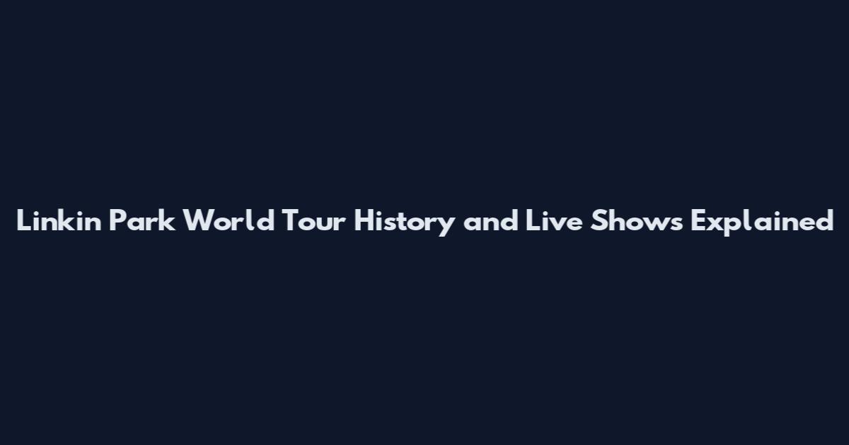 Linkin Park World Tour History and Live Shows Explained