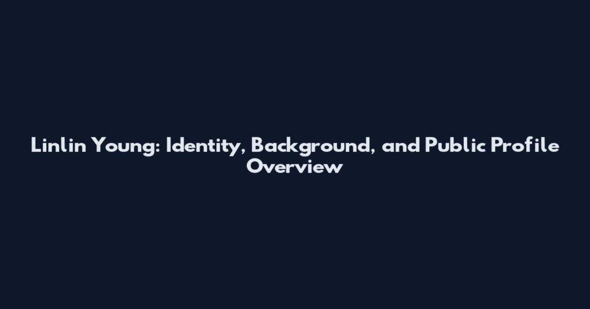 Linlin Young: Identity, Background, and Public Profile Overview